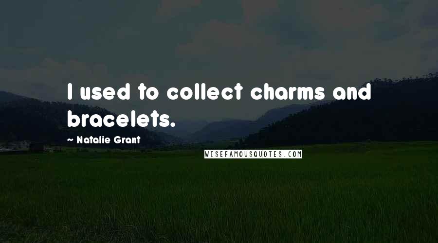 Natalie Grant Quotes: I used to collect charms and bracelets.