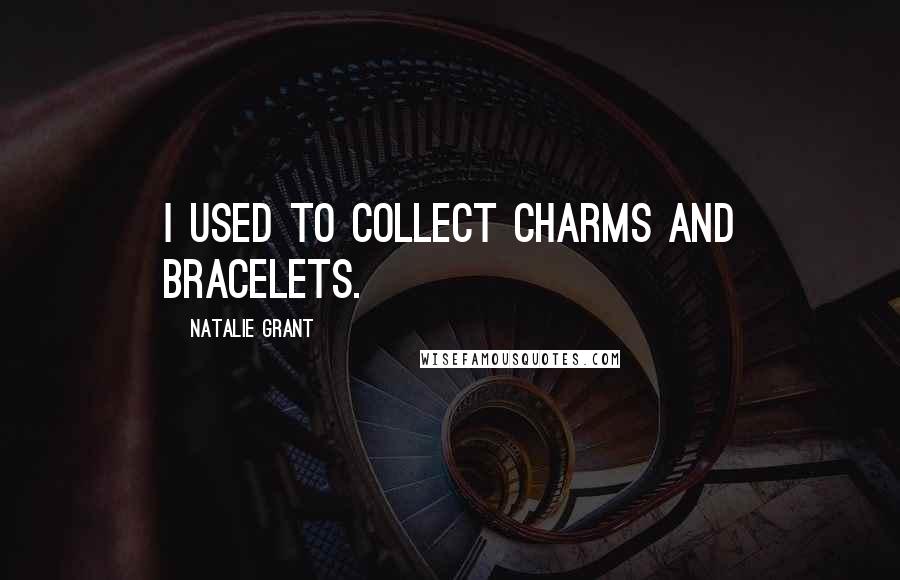 Natalie Grant Quotes: I used to collect charms and bracelets.