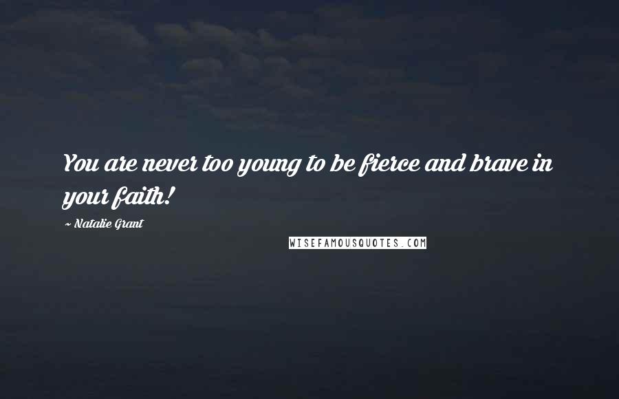 Natalie Grant Quotes: You are never too young to be fierce and brave in your faith!