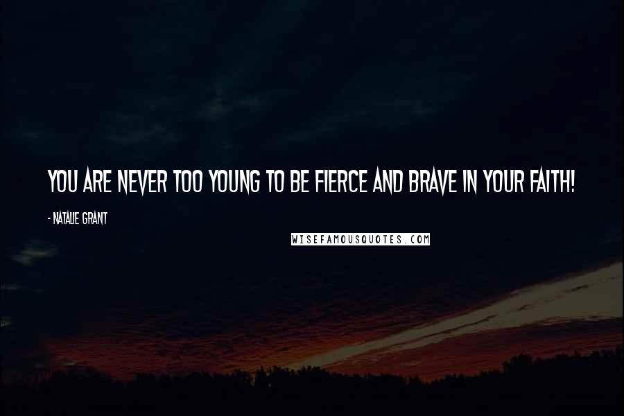 Natalie Grant Quotes: You are never too young to be fierce and brave in your faith!