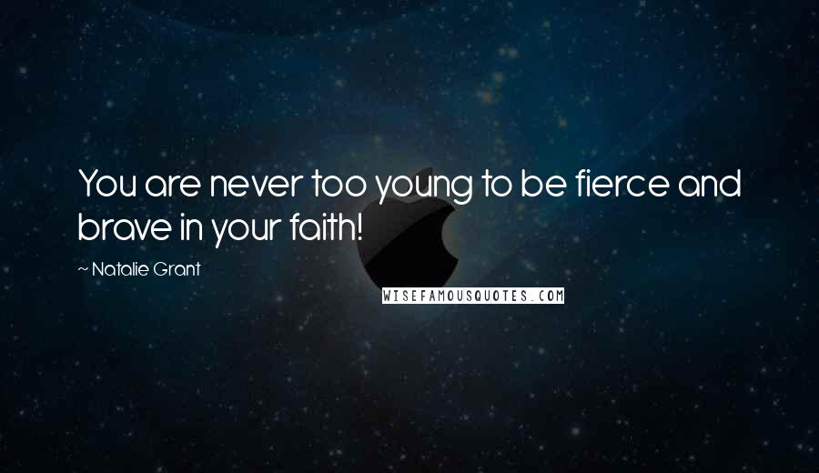 Natalie Grant Quotes: You are never too young to be fierce and brave in your faith!