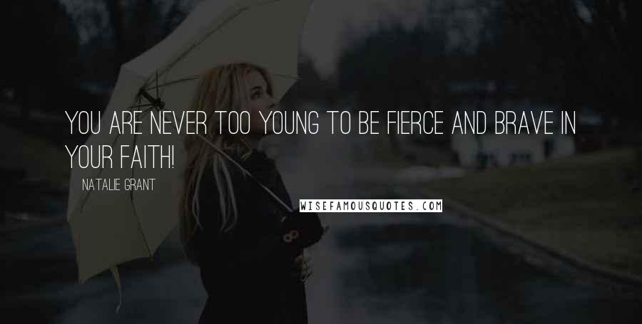 Natalie Grant Quotes: You are never too young to be fierce and brave in your faith!