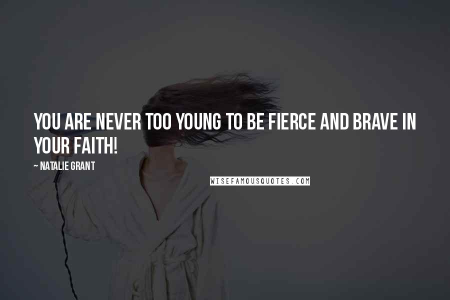 Natalie Grant Quotes: You are never too young to be fierce and brave in your faith!