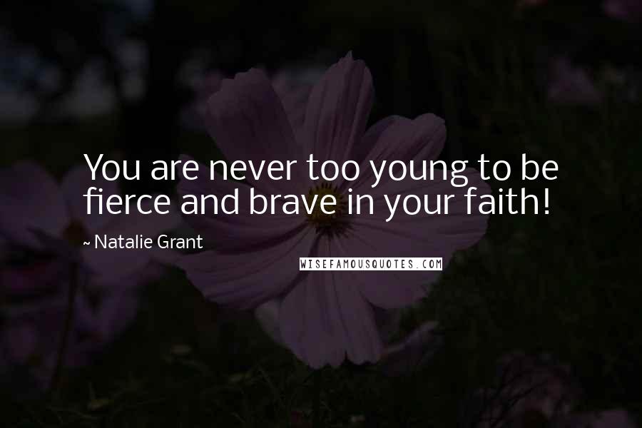 Natalie Grant Quotes: You are never too young to be fierce and brave in your faith!