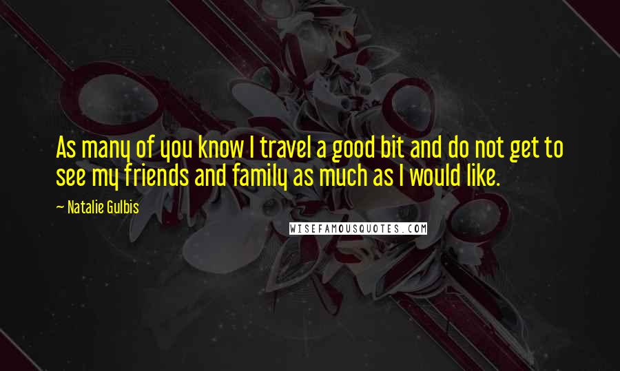 Natalie Gulbis Quotes: As many of you know I travel a good bit and do not get to see my friends and family as much as I would like.