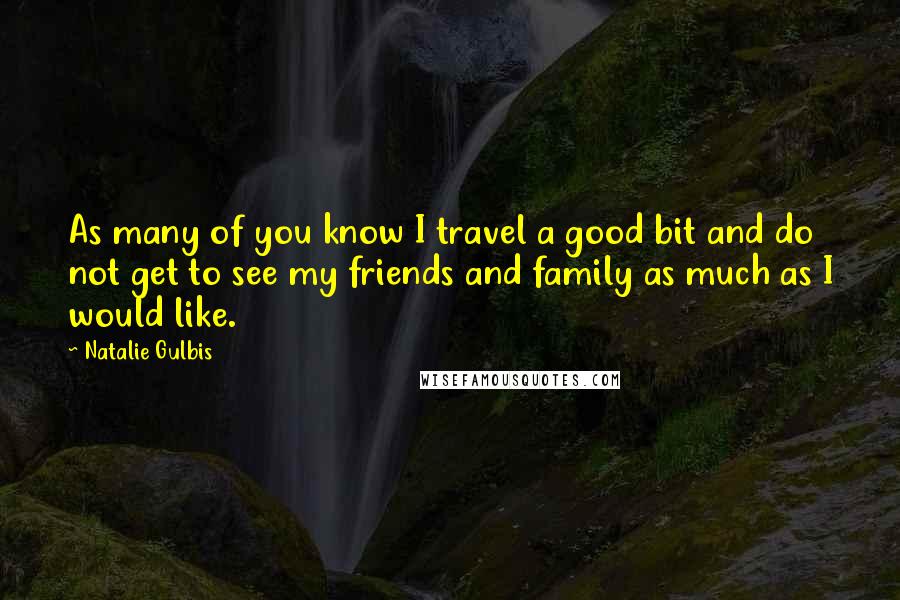 Natalie Gulbis Quotes: As many of you know I travel a good bit and do not get to see my friends and family as much as I would like.