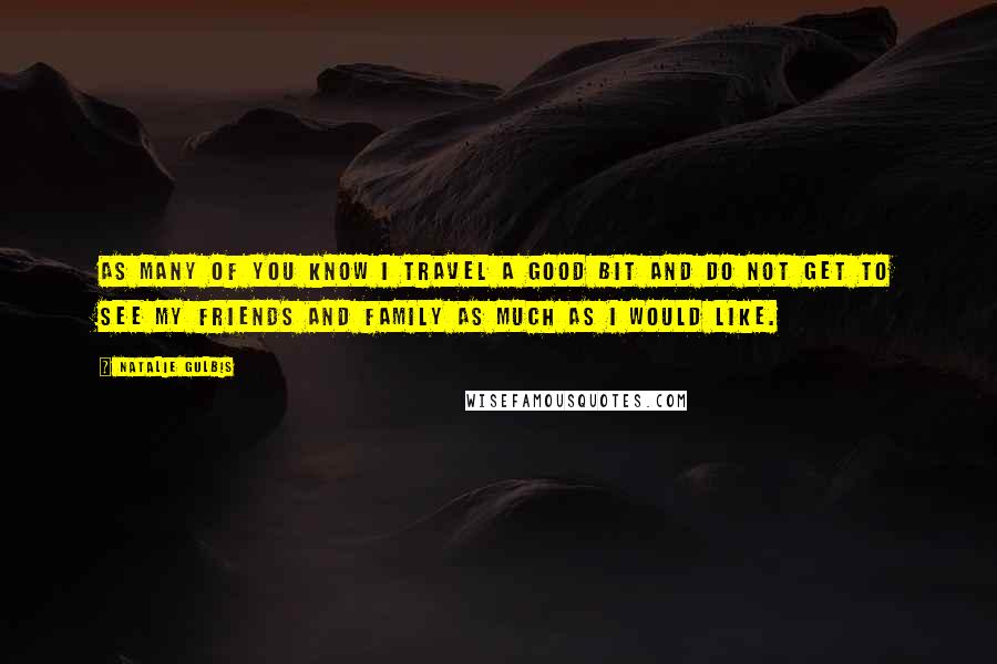 Natalie Gulbis Quotes: As many of you know I travel a good bit and do not get to see my friends and family as much as I would like.
