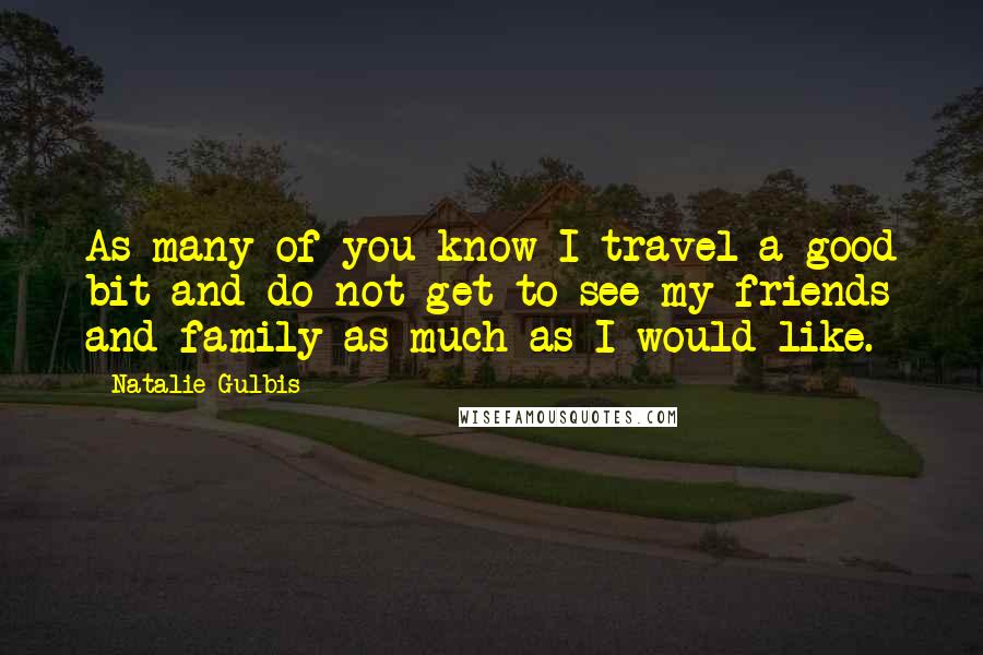 Natalie Gulbis Quotes: As many of you know I travel a good bit and do not get to see my friends and family as much as I would like.