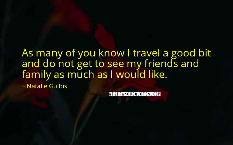 Natalie Gulbis Quotes: As many of you know I travel a good bit and do not get to see my friends and family as much as I would like.