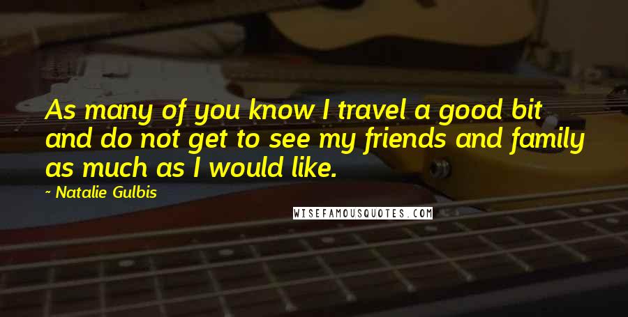 Natalie Gulbis Quotes: As many of you know I travel a good bit and do not get to see my friends and family as much as I would like.