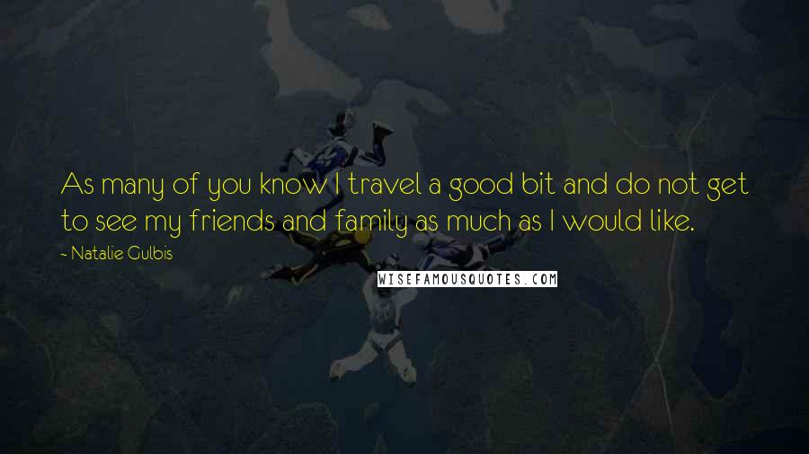 Natalie Gulbis Quotes: As many of you know I travel a good bit and do not get to see my friends and family as much as I would like.