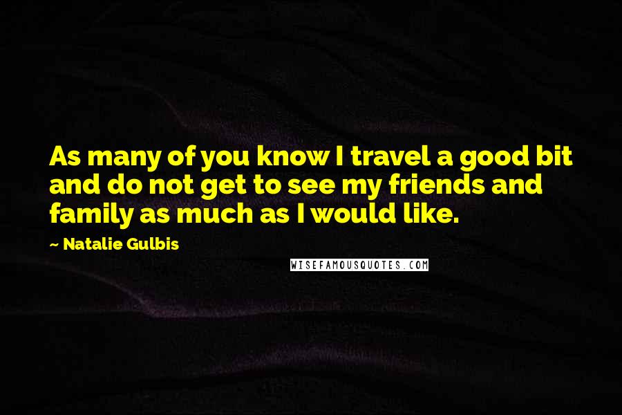 Natalie Gulbis Quotes: As many of you know I travel a good bit and do not get to see my friends and family as much as I would like.