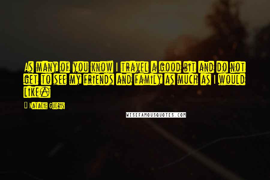 Natalie Gulbis Quotes: As many of you know I travel a good bit and do not get to see my friends and family as much as I would like.