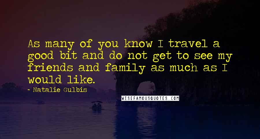 Natalie Gulbis Quotes: As many of you know I travel a good bit and do not get to see my friends and family as much as I would like.