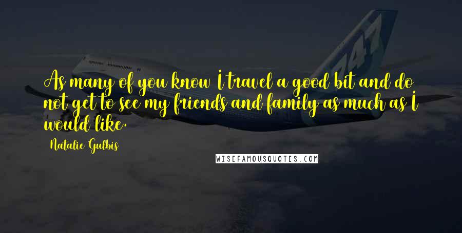 Natalie Gulbis Quotes: As many of you know I travel a good bit and do not get to see my friends and family as much as I would like.