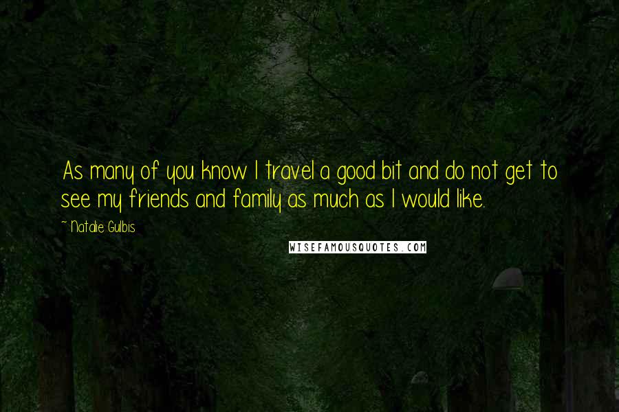 Natalie Gulbis Quotes: As many of you know I travel a good bit and do not get to see my friends and family as much as I would like.