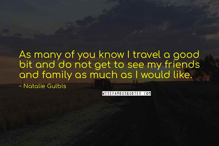 Natalie Gulbis Quotes: As many of you know I travel a good bit and do not get to see my friends and family as much as I would like.