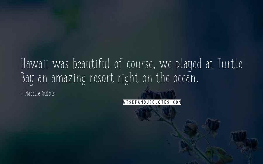 Natalie Gulbis Quotes: Hawaii was beautiful of course, we played at Turtle Bay an amazing resort right on the ocean.