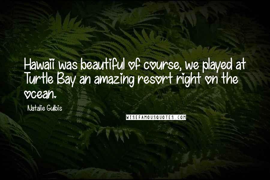 Natalie Gulbis Quotes: Hawaii was beautiful of course, we played at Turtle Bay an amazing resort right on the ocean.