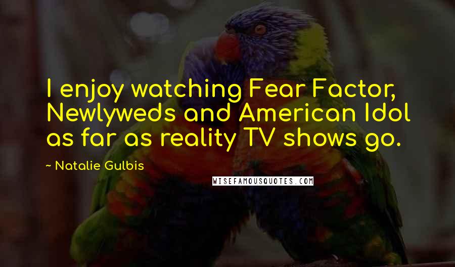 Natalie Gulbis Quotes: I enjoy watching Fear Factor, Newlyweds and American Idol as far as reality TV shows go.