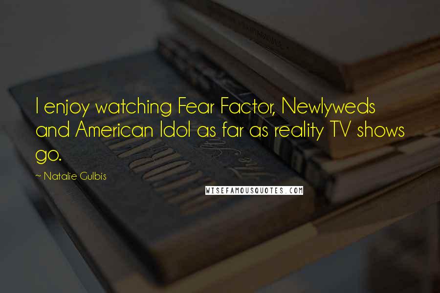 Natalie Gulbis Quotes: I enjoy watching Fear Factor, Newlyweds and American Idol as far as reality TV shows go.