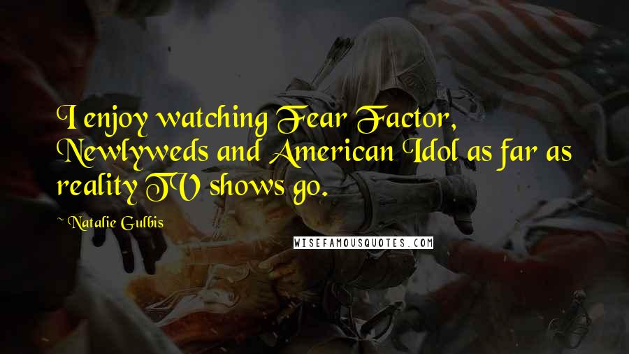 Natalie Gulbis Quotes: I enjoy watching Fear Factor, Newlyweds and American Idol as far as reality TV shows go.