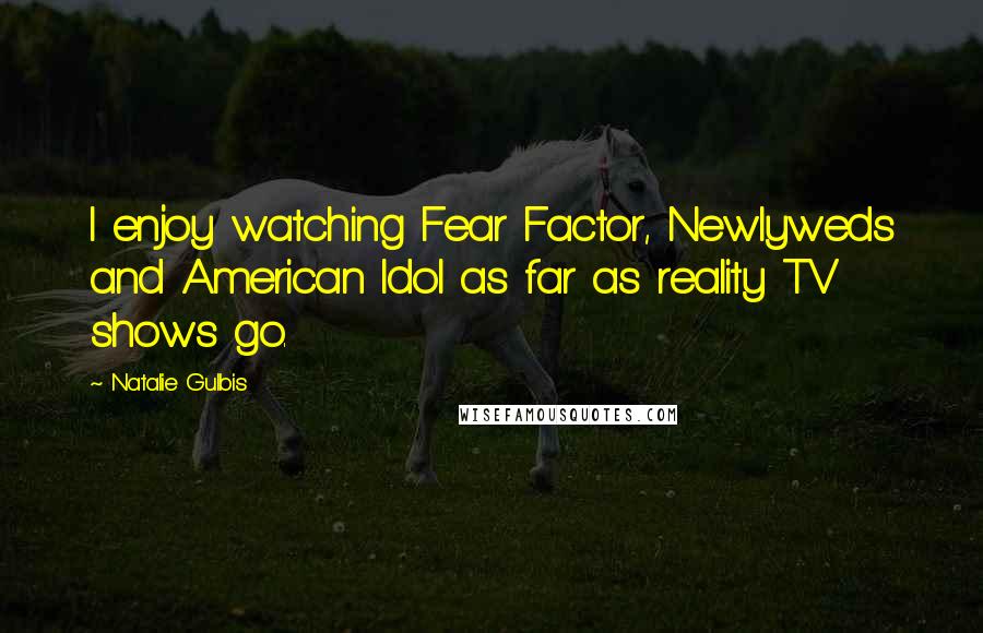 Natalie Gulbis Quotes: I enjoy watching Fear Factor, Newlyweds and American Idol as far as reality TV shows go.