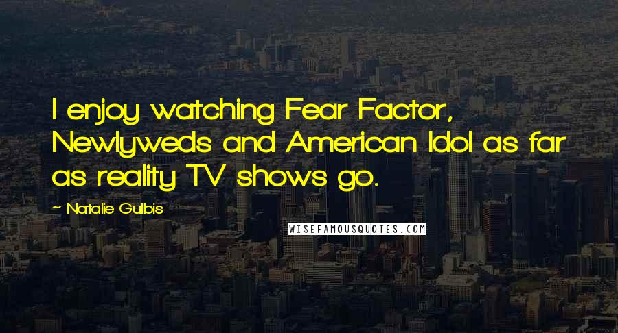 Natalie Gulbis Quotes: I enjoy watching Fear Factor, Newlyweds and American Idol as far as reality TV shows go.