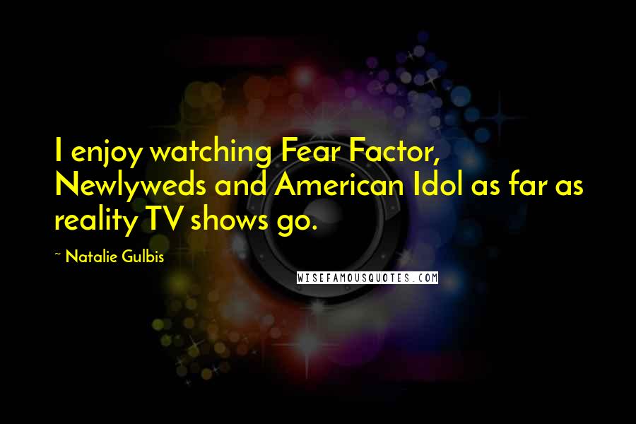 Natalie Gulbis Quotes: I enjoy watching Fear Factor, Newlyweds and American Idol as far as reality TV shows go.