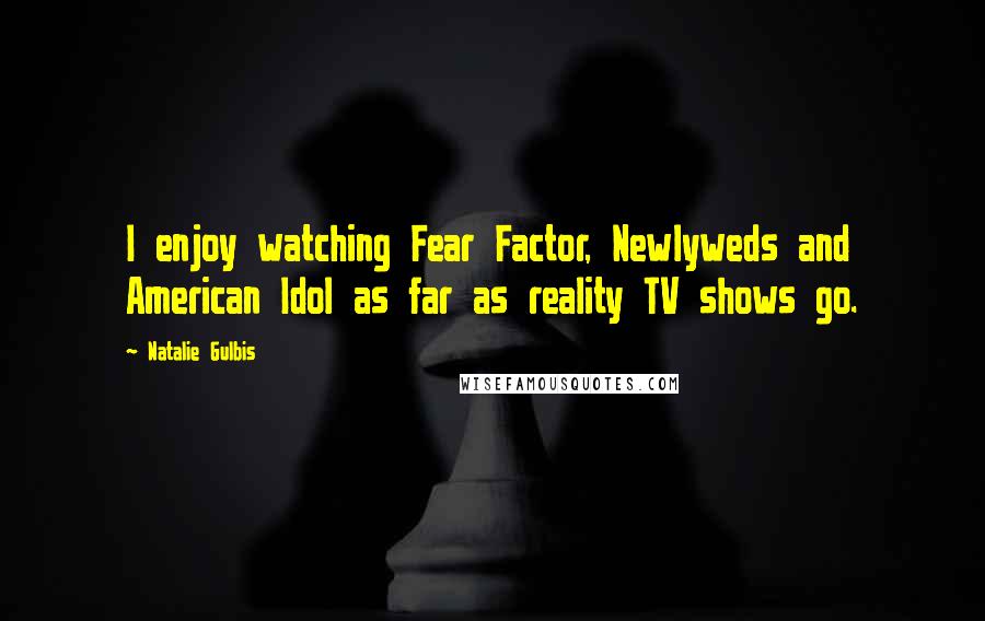 Natalie Gulbis Quotes: I enjoy watching Fear Factor, Newlyweds and American Idol as far as reality TV shows go.