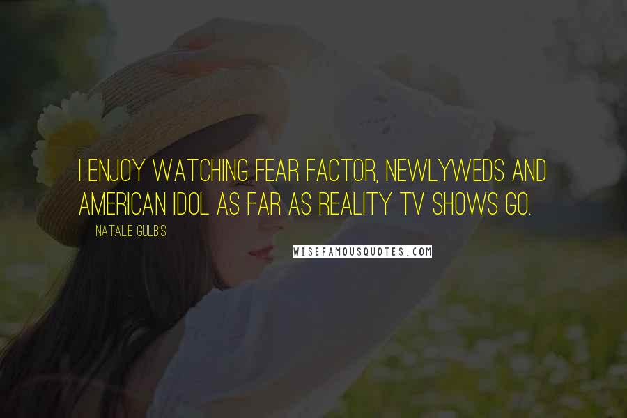 Natalie Gulbis Quotes: I enjoy watching Fear Factor, Newlyweds and American Idol as far as reality TV shows go.
