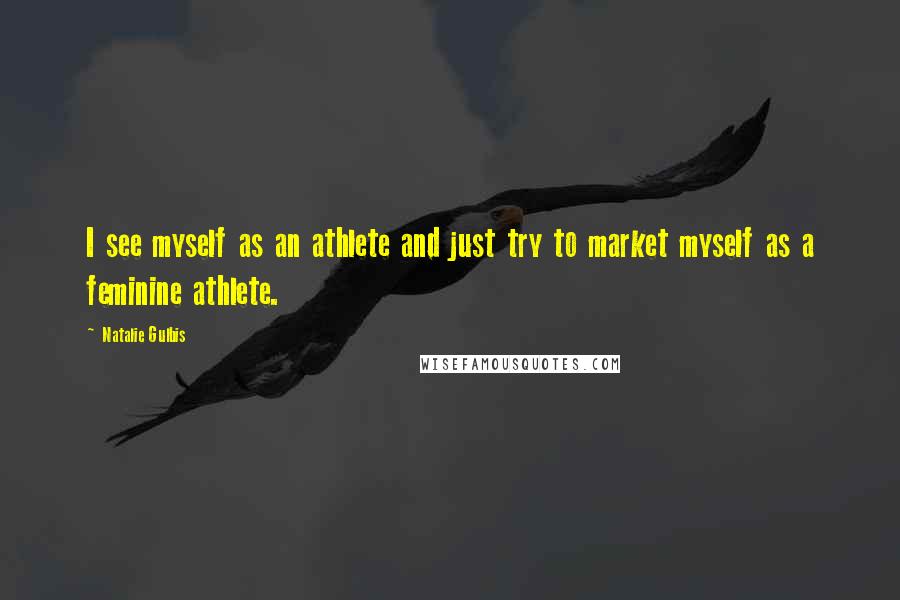 Natalie Gulbis Quotes: I see myself as an athlete and just try to market myself as a feminine athlete.