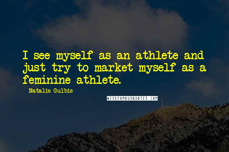 Natalie Gulbis Quotes: I see myself as an athlete and just try to market myself as a feminine athlete.