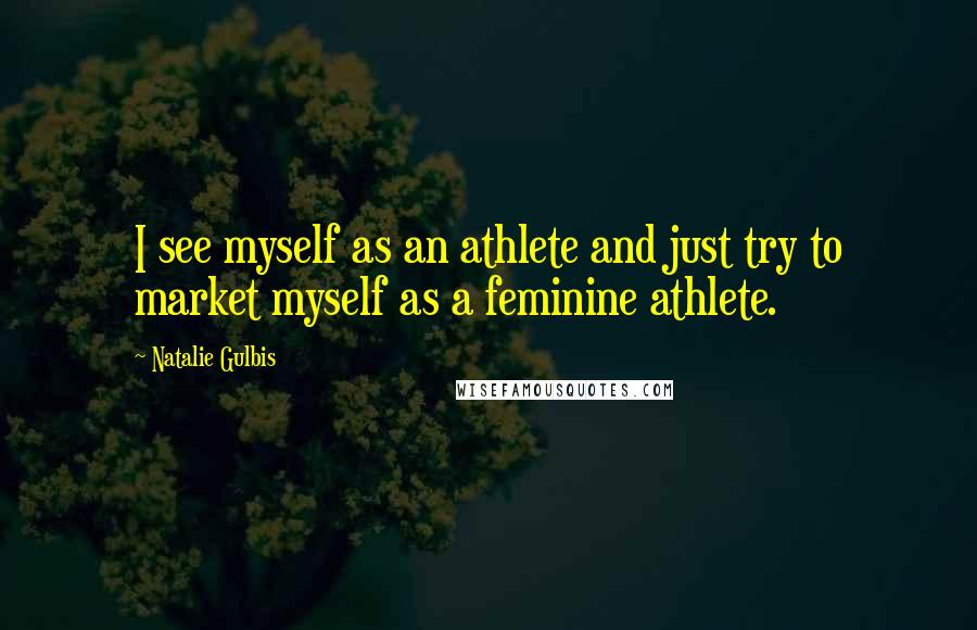 Natalie Gulbis Quotes: I see myself as an athlete and just try to market myself as a feminine athlete.