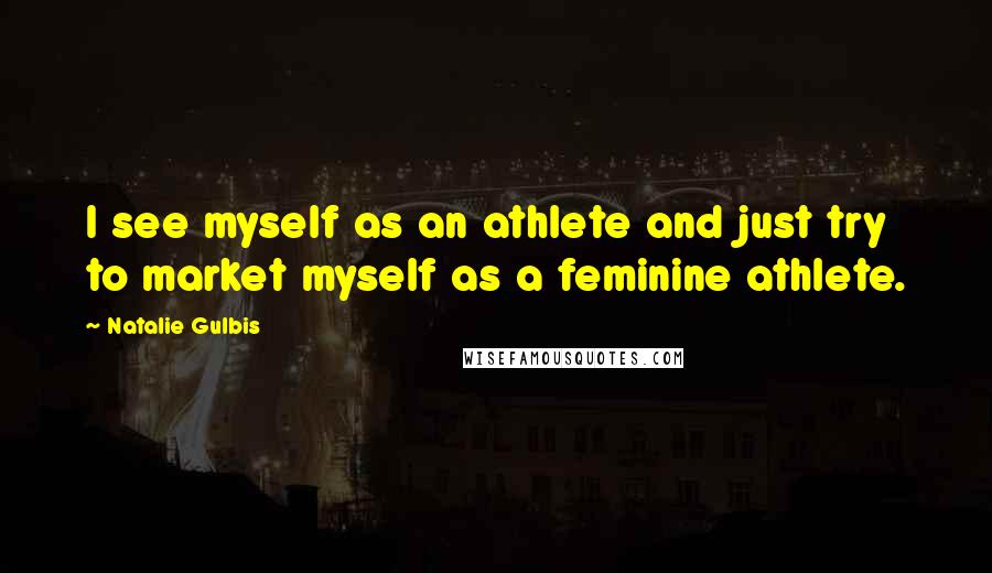 Natalie Gulbis Quotes: I see myself as an athlete and just try to market myself as a feminine athlete.