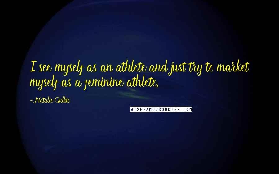 Natalie Gulbis Quotes: I see myself as an athlete and just try to market myself as a feminine athlete.