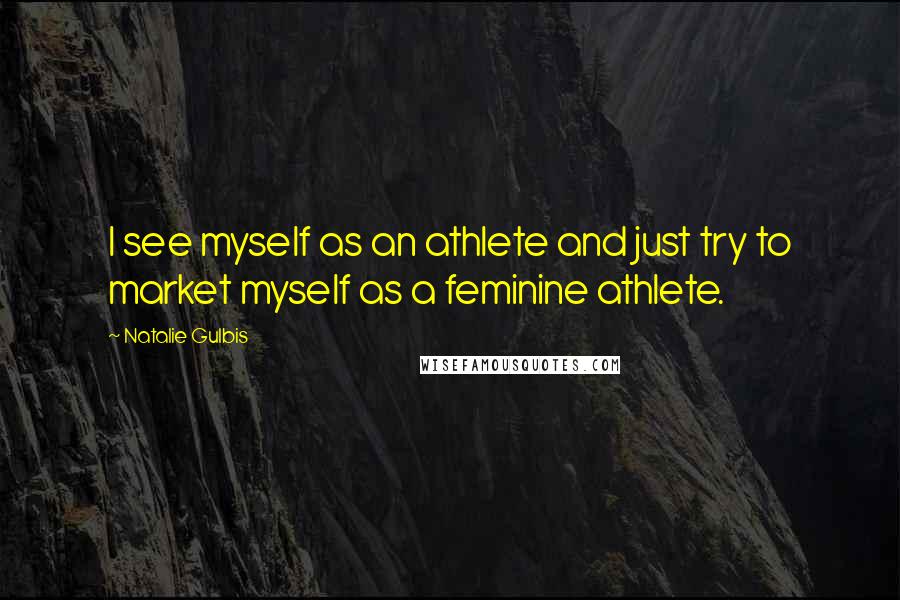 Natalie Gulbis Quotes: I see myself as an athlete and just try to market myself as a feminine athlete.