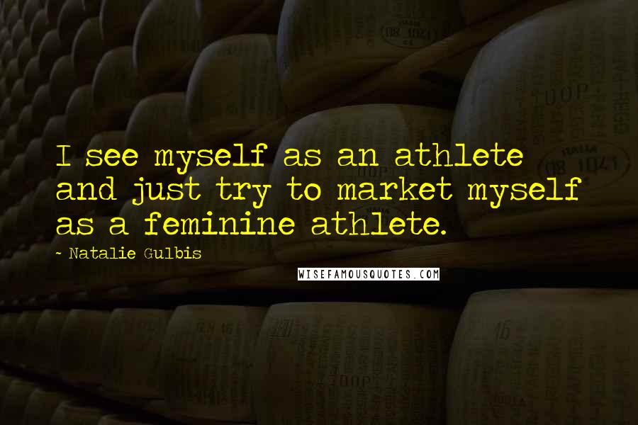 Natalie Gulbis Quotes: I see myself as an athlete and just try to market myself as a feminine athlete.