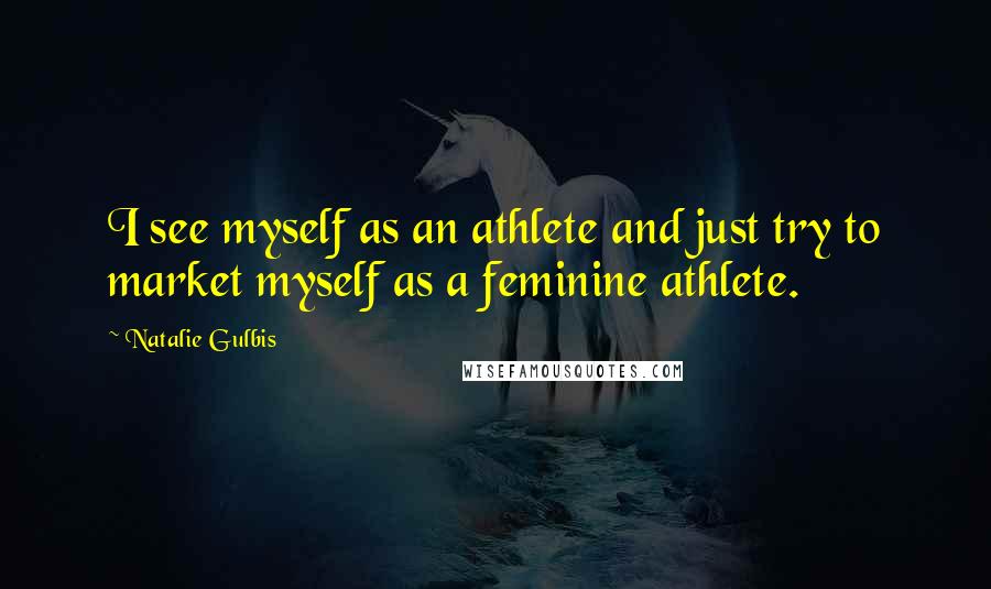 Natalie Gulbis Quotes: I see myself as an athlete and just try to market myself as a feminine athlete.