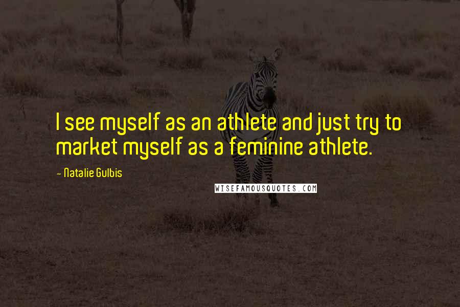 Natalie Gulbis Quotes: I see myself as an athlete and just try to market myself as a feminine athlete.