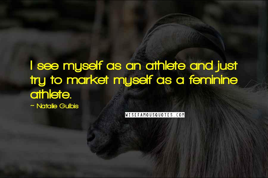 Natalie Gulbis Quotes: I see myself as an athlete and just try to market myself as a feminine athlete.