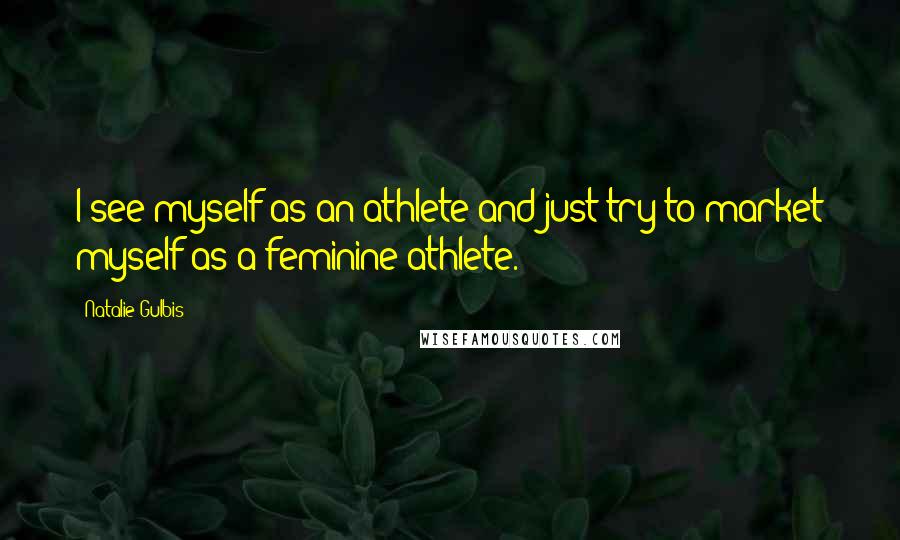 Natalie Gulbis Quotes: I see myself as an athlete and just try to market myself as a feminine athlete.