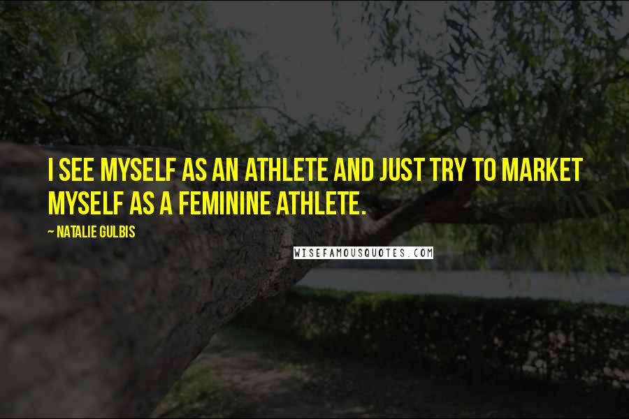 Natalie Gulbis Quotes: I see myself as an athlete and just try to market myself as a feminine athlete.