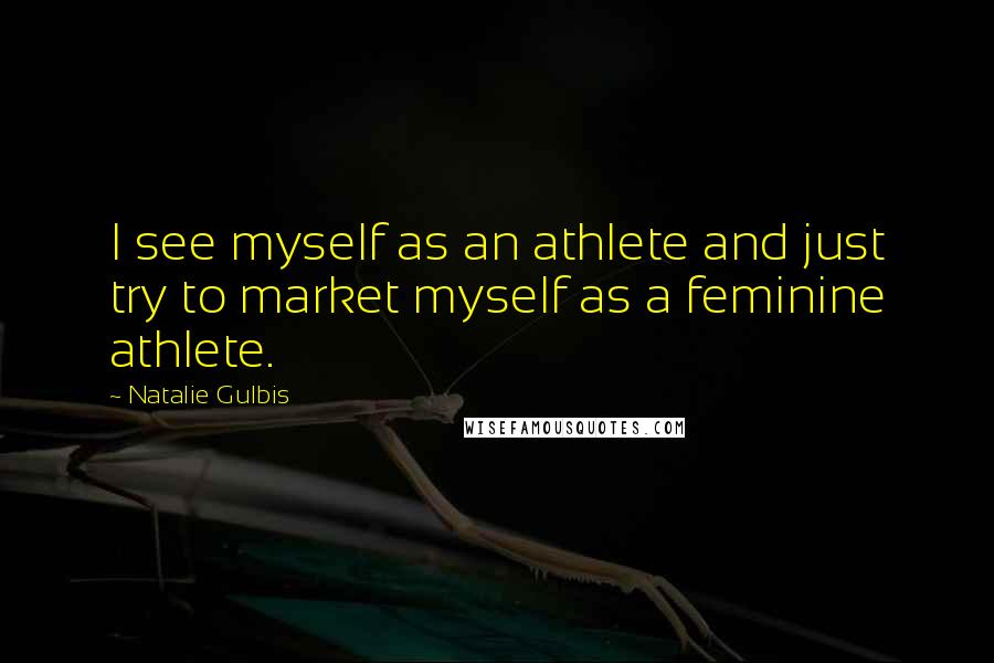 Natalie Gulbis Quotes: I see myself as an athlete and just try to market myself as a feminine athlete.