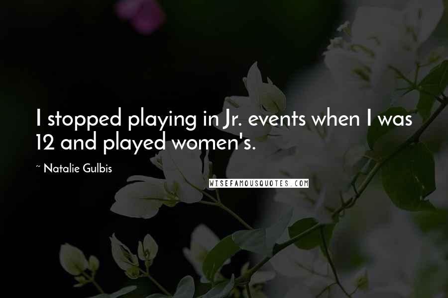Natalie Gulbis Quotes: I stopped playing in Jr. events when I was 12 and played women's.