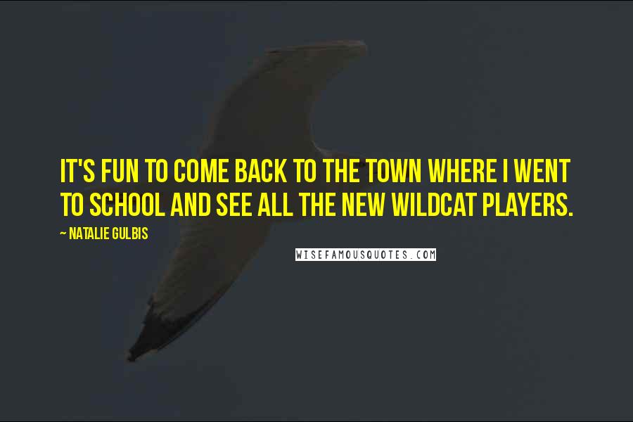 Natalie Gulbis Quotes: It's fun to come back to the town where I went to school and see all the new Wildcat players.