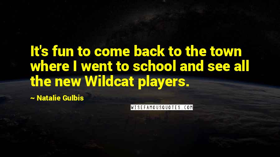 Natalie Gulbis Quotes: It's fun to come back to the town where I went to school and see all the new Wildcat players.