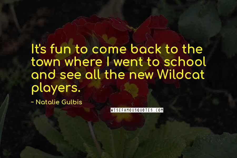 Natalie Gulbis Quotes: It's fun to come back to the town where I went to school and see all the new Wildcat players.