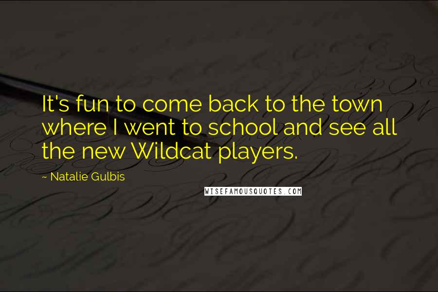 Natalie Gulbis Quotes: It's fun to come back to the town where I went to school and see all the new Wildcat players.