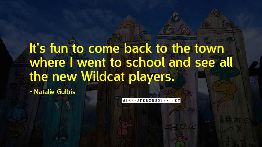 Natalie Gulbis Quotes: It's fun to come back to the town where I went to school and see all the new Wildcat players.